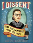 idissent.jpg I Dissent: Ruth Bader Ginsburg Makes Her Mark by Debbie Levy, ill. by Elizabeth Baddeley