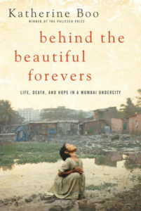 Behind the Beautiful Forevers: Life, Death, and Hope in a Mumbai Undercity by Katherine Boo
